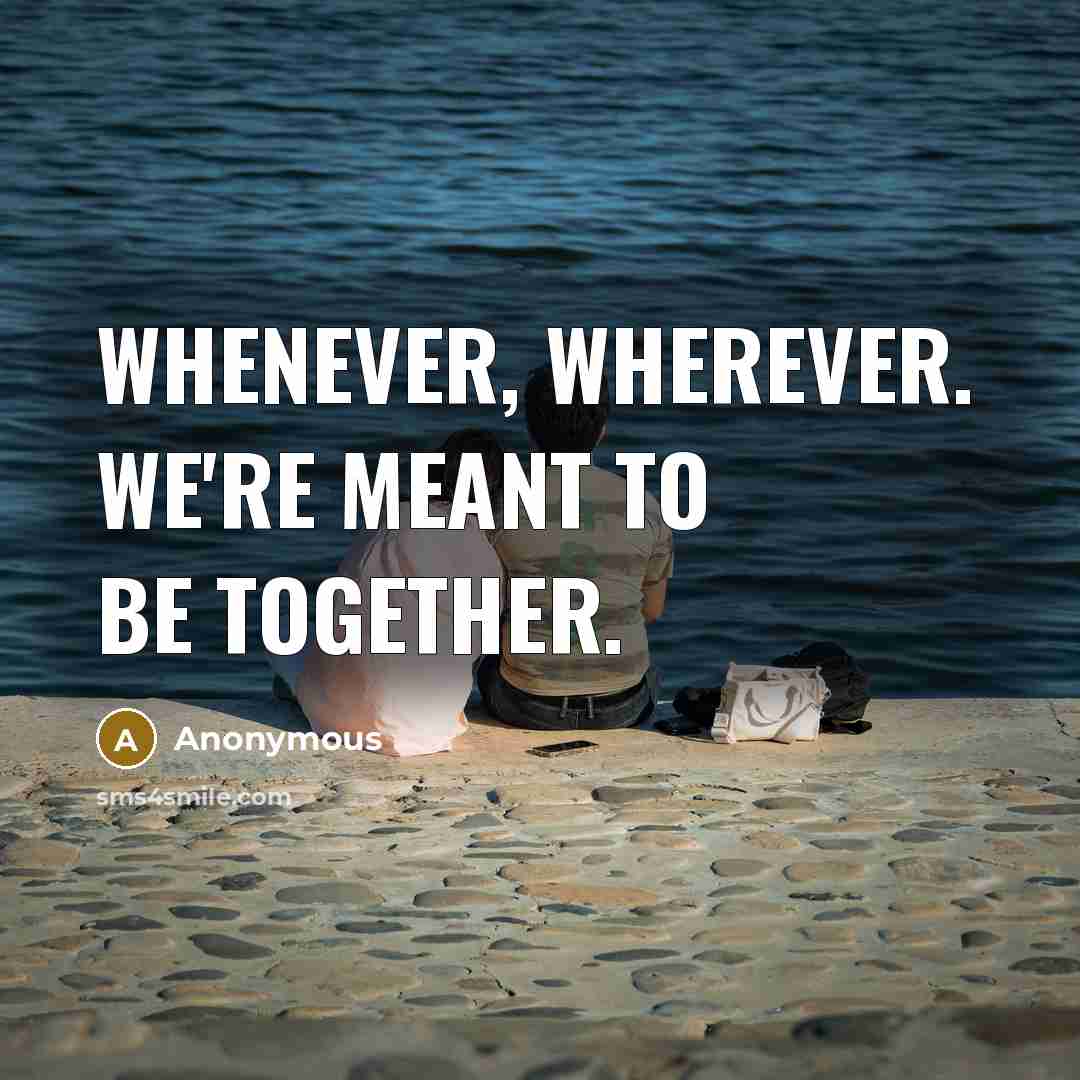 “Whenever, wherever. We're meant to be together.…” quote by Anonymous