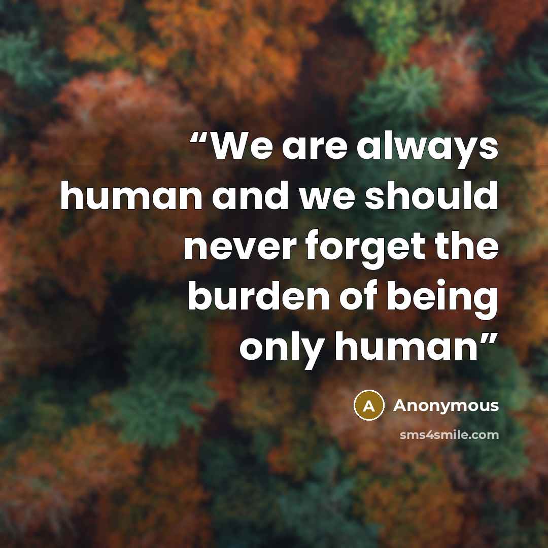 “We are always human and we should never forget the burden of being only human” quote by Anonymous
