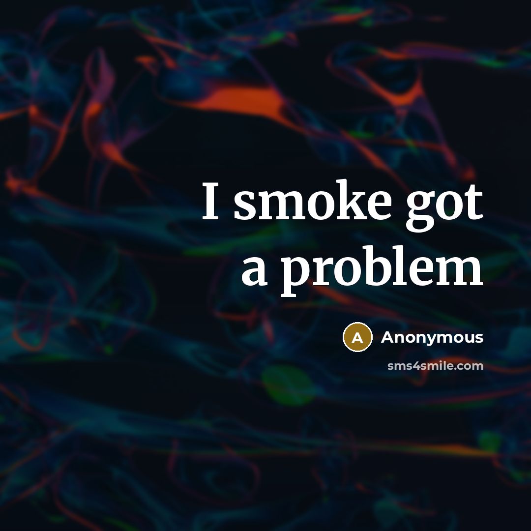 “I smoke got a problem” quote by Anonymous