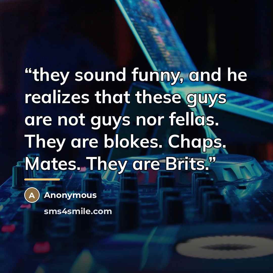 “they sound funny, and he realizes that these guys are not guys nor fellas. They are blokes. Chaps. Mates. They are Brits.” quote by Anonymous