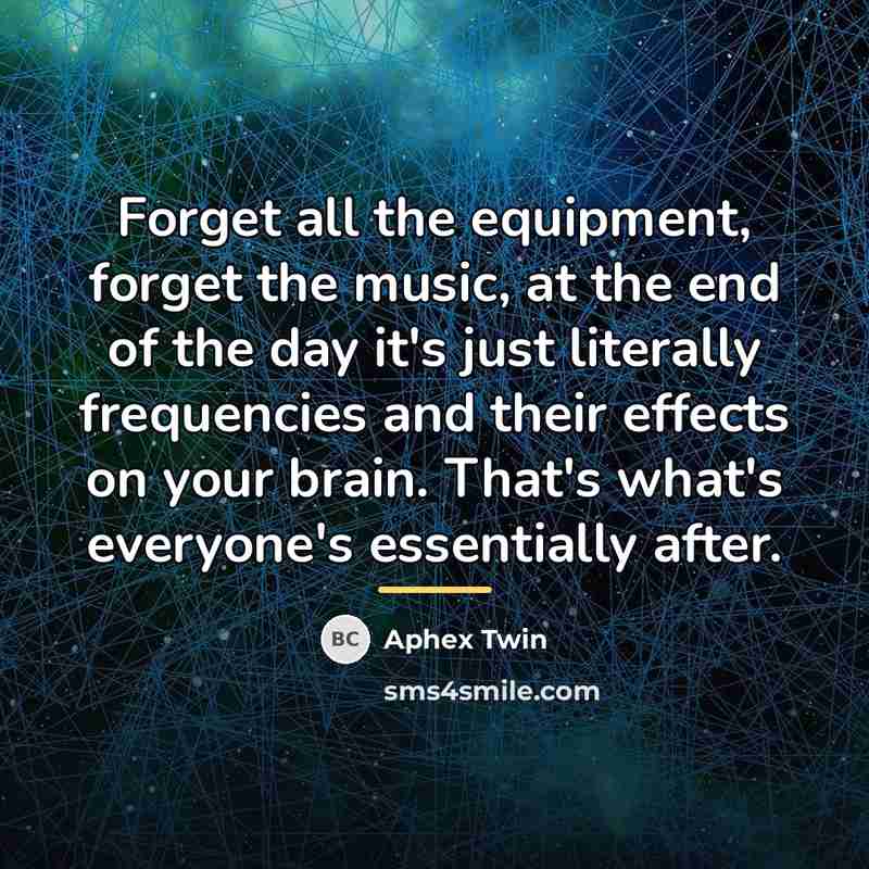 “Forget all the equipment, forget the music, at the end…” quote by Aphex Twin