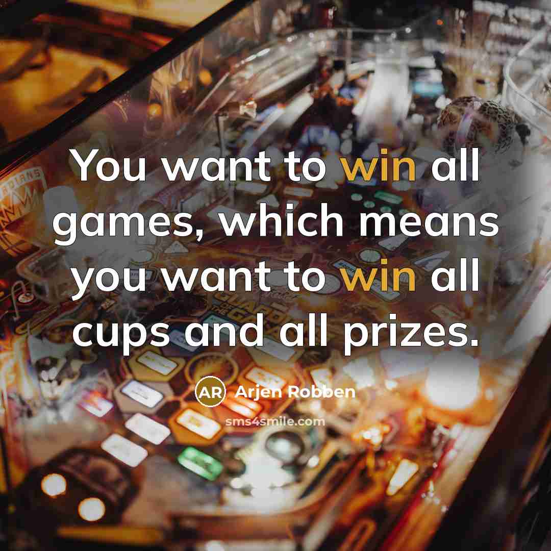 “You want to win all games, which means you want…” quote by Arjen Robben