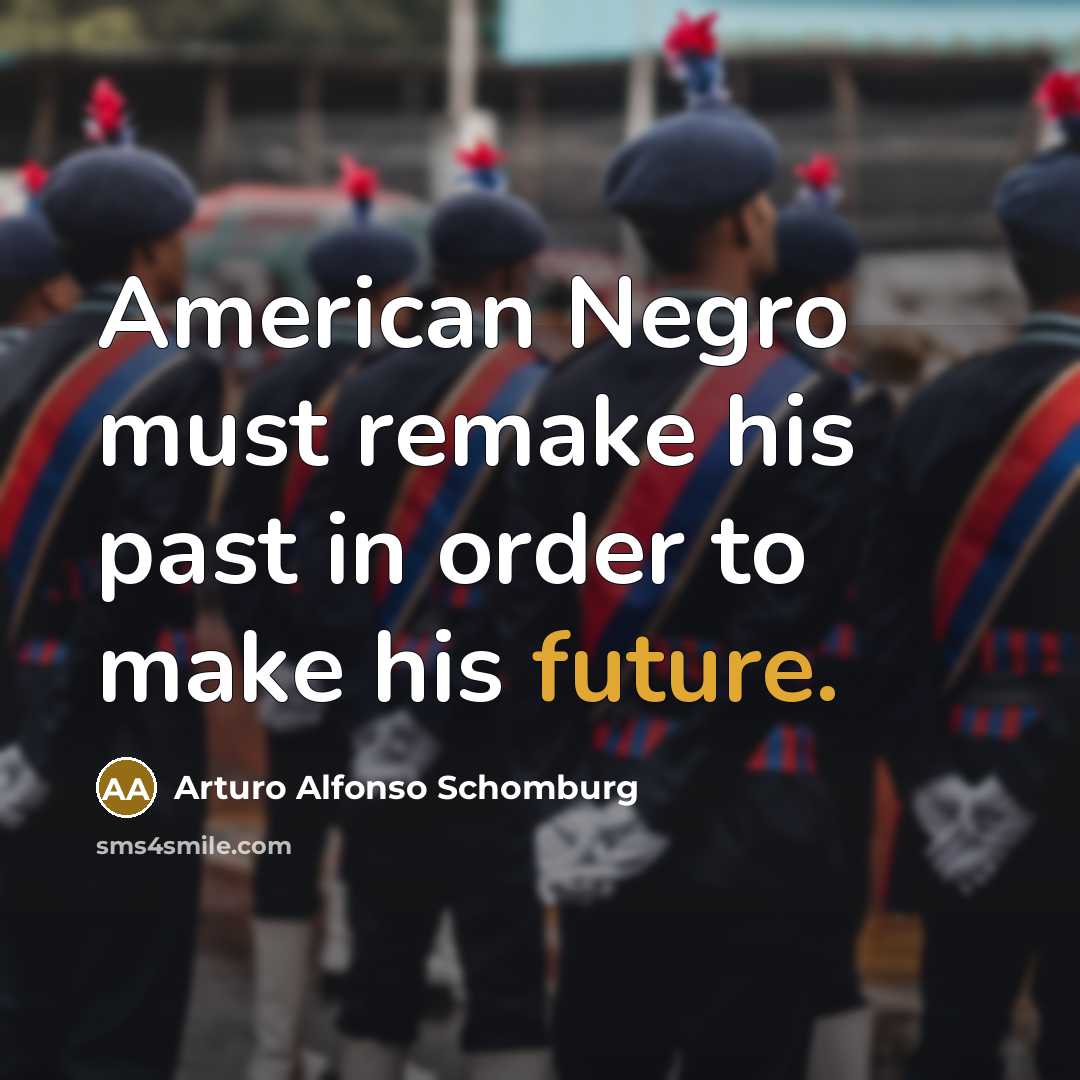 “American Negro must remake his past in order to make…” quote by Arturo Alfonso Schomburg