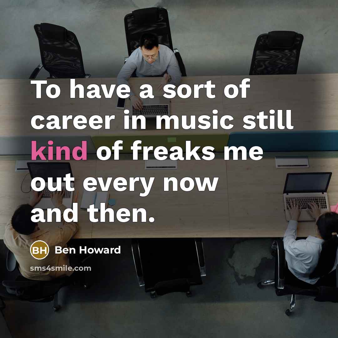 “To have a sort of career in music still kind…” quote by Ben Howard