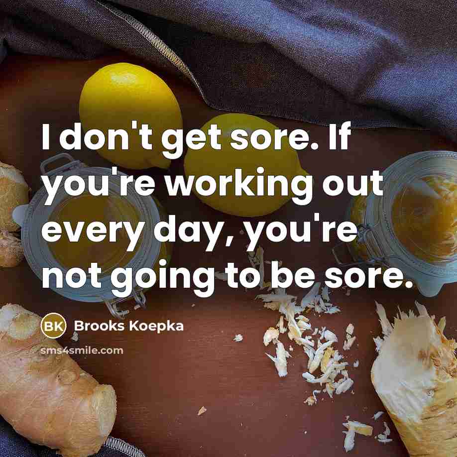 “I don't get sore. If you're working out every day,…” quote by Brooks Koepka