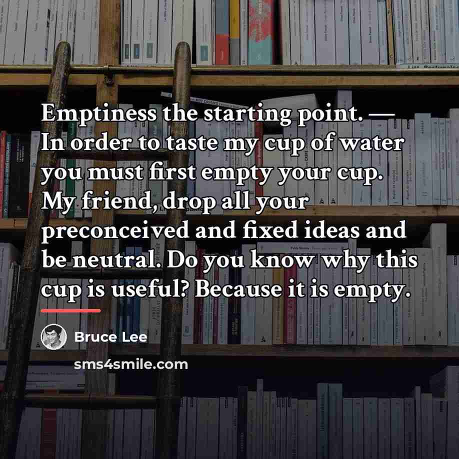 “Emptiness the starting point. — In order to taste my…” quote by Bruce Lee