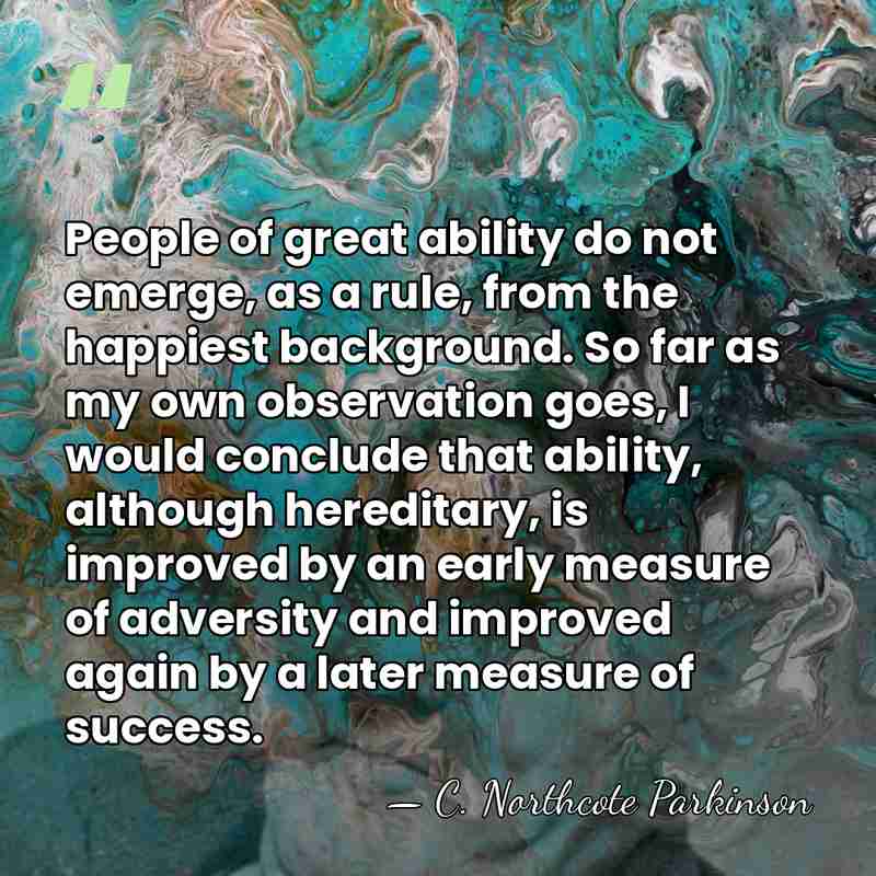People of great ability do not emerge, as a rule, from the&hellip; - C. Northcote Parkinson