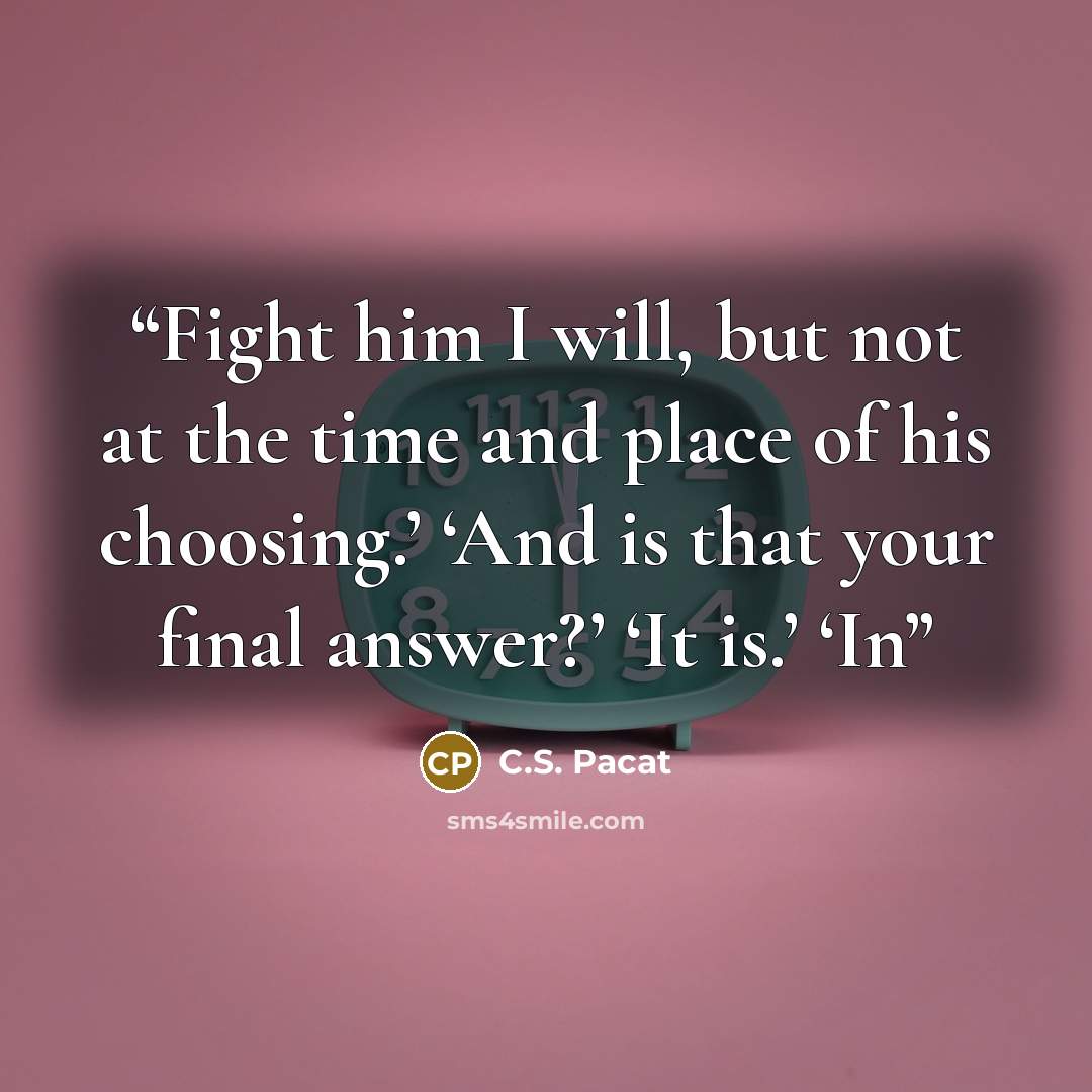 “Fight him I will, but not at the time and place of his choosing.’ ‘And is that your final answer?’ ‘It is.’ ‘In” quote by C.S. Pacat