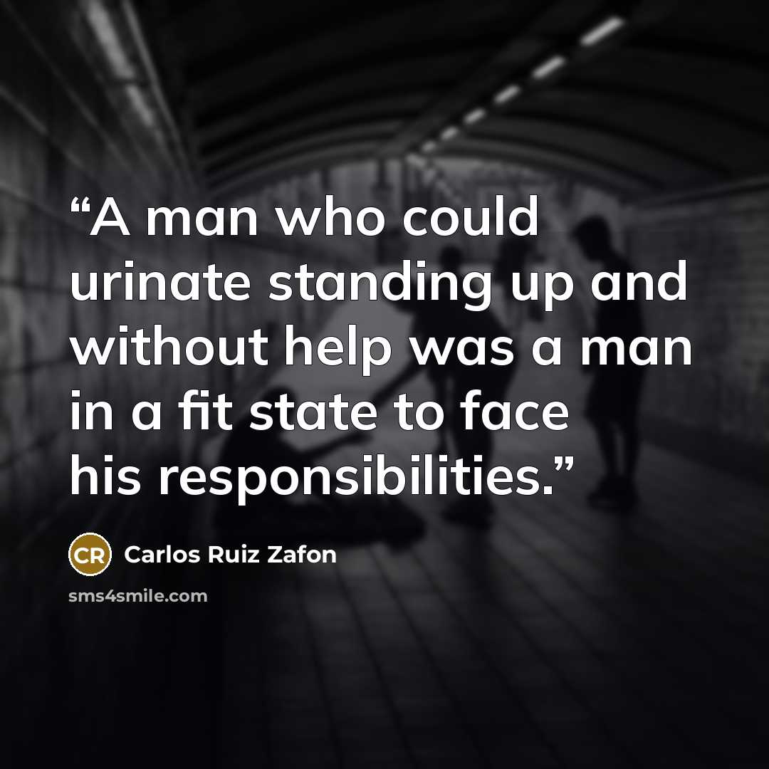 “A man who could urinate standing up and without help was a man in a fit state to face his responsibilities.” quote by Carlos Ruiz Zafón
