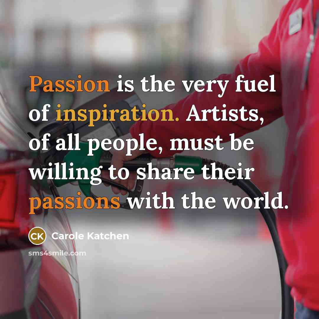 “Passion is the very fuel of inspiration. Artists, of all…” quote by Carole Katchen