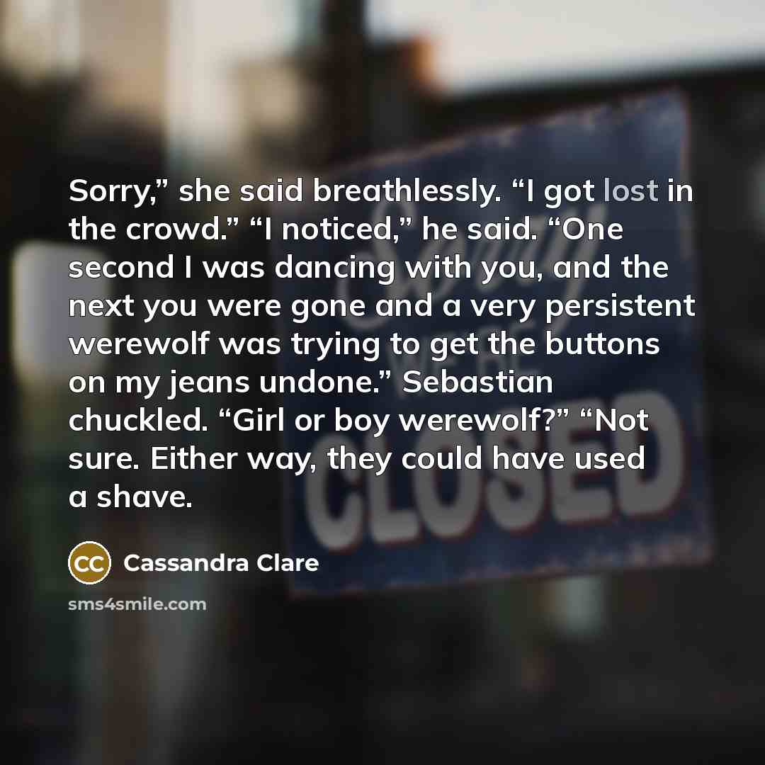“Sorry,” she said breathlessly. “I got lost in the crowd.”…” quote by Cassandra Clare