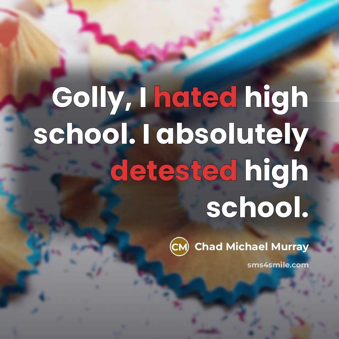 “Golly, I hated high school. I absolutely detested high school.” quote by Chad Michael Murray