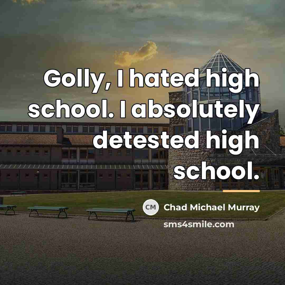 “Golly, I hated high school. I absolutely detested high school.…” quote by Chad Michael Murray