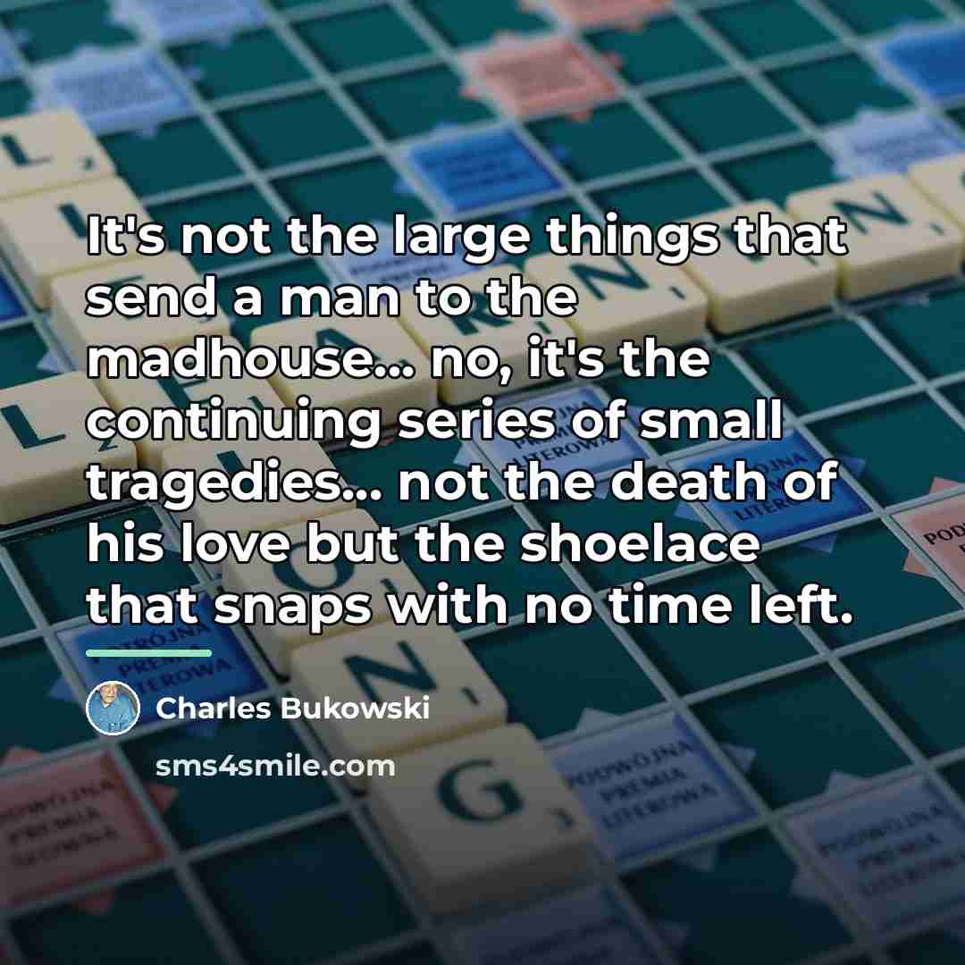 “It's not the large things that send a man to…” quote by Charles Bukowski