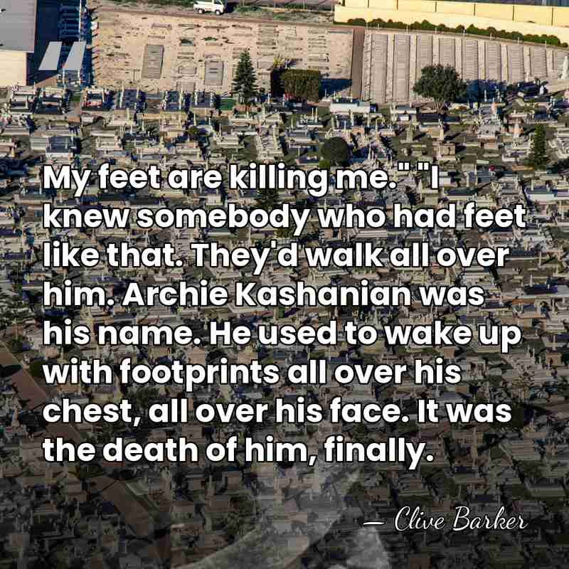 My feet are killing me." "I knew somebody who had feet like&hellip; - Clive Barker