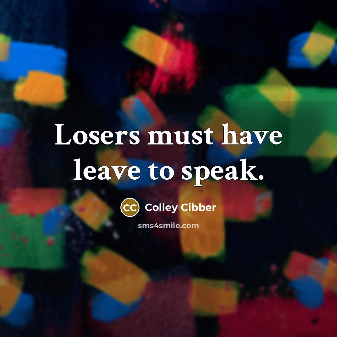 “Losers must have leave to speak.…” quote by Colley Cibber
