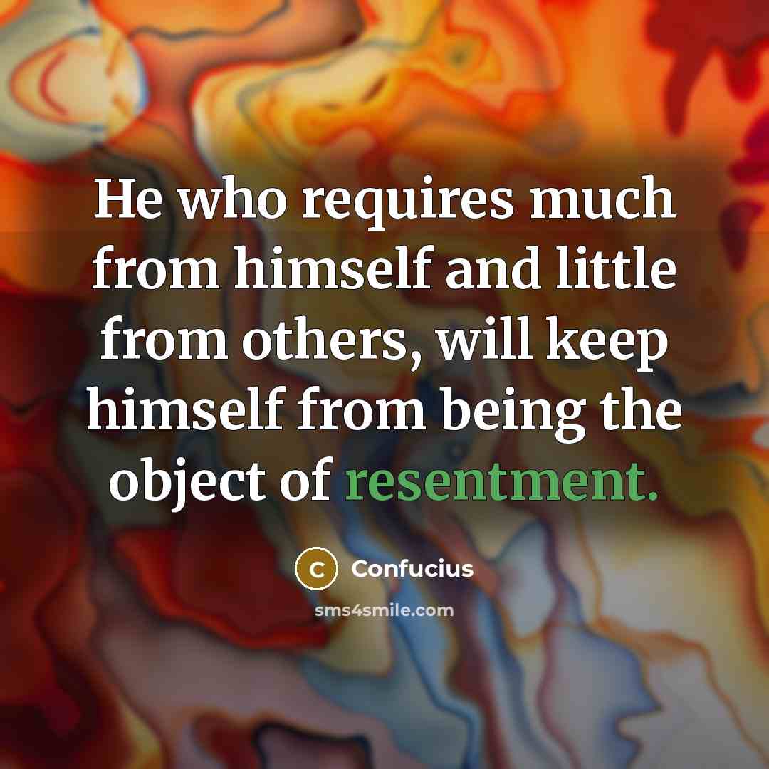 “He who requires much from himself and little from others,…” quote by Confucius