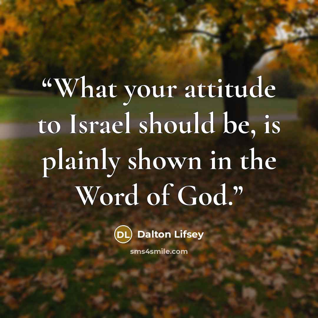 “What your attitude to Israel should be, is plainly shown in the Word of God.” quote by Dalton Lifsey