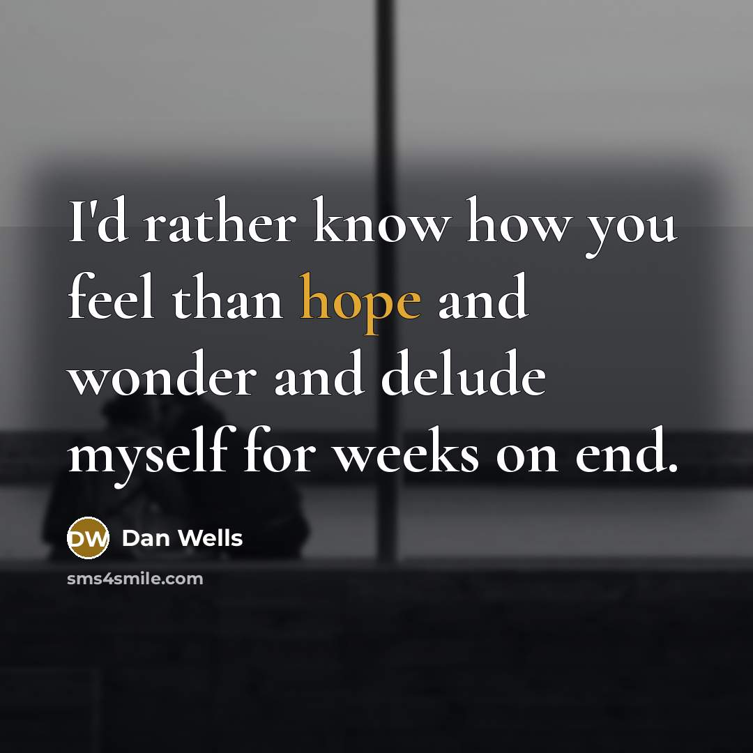 “I'd rather know how you feel than hope and wonder…” quote by Dan Wells