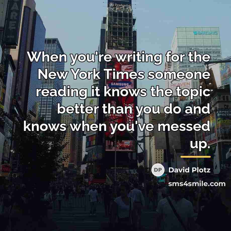 “When you're writing for the New York Times someone reading…” quote by David Plotz