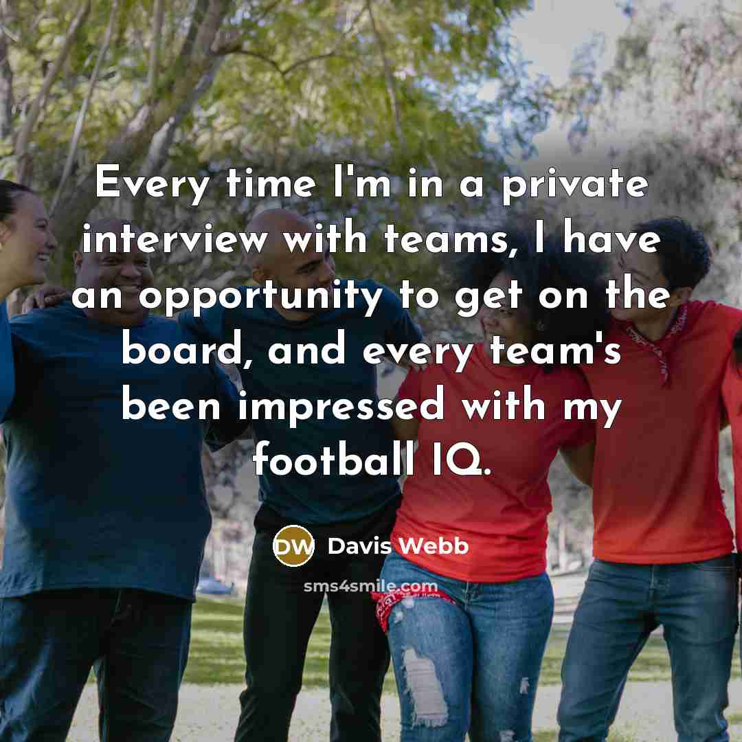 “Every time I'm in a private interview with teams, I…” quote by Davis Webb