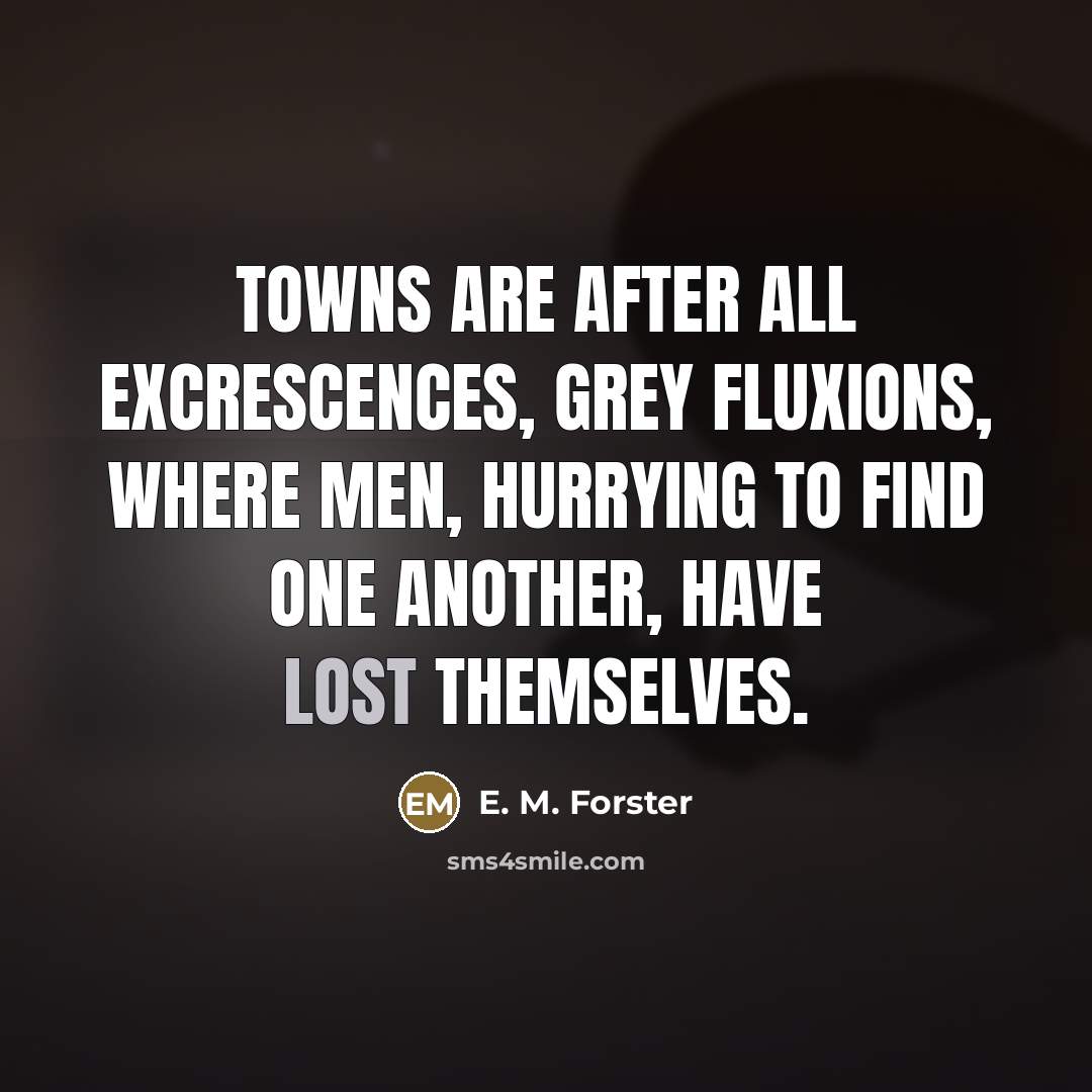 “Towns are after all excrescences, grey fluxions, where men, hurrying…” quote by E. M. Forster