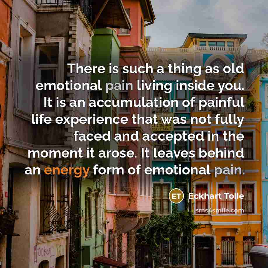 “There is such a thing as old emotional pain living…” quote by Eckhart Tolle
