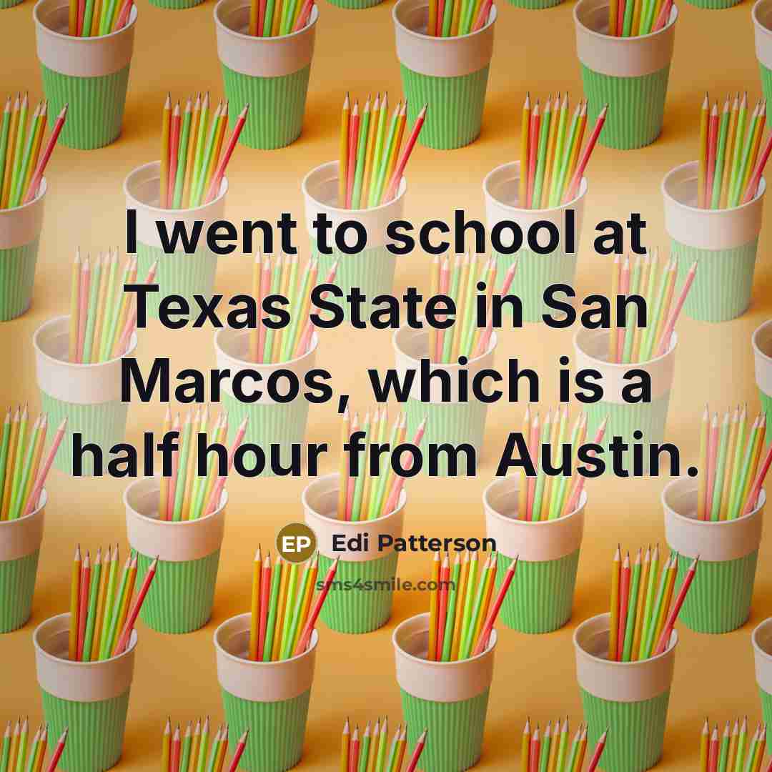 “I went to school at Texas State in San Marcos,…” quote by Edi Patterson