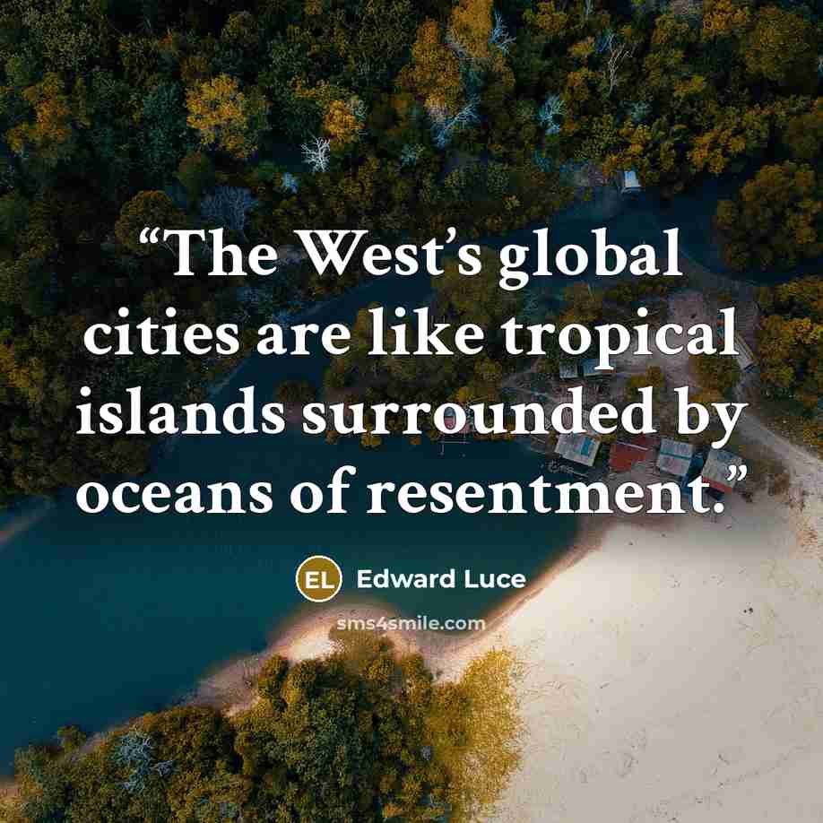 “The West’s global cities are like tropical islands surrounded by oceans of resentment.” quote by Edward Luce