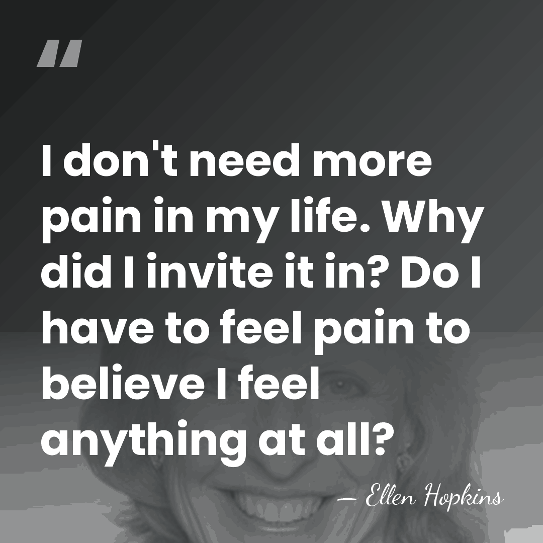 I don't need more pain in my life. Why did I invite&hellip; - Ellen Hopkins