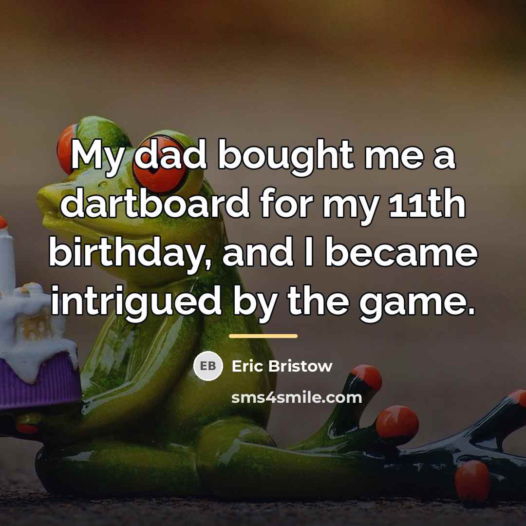 “My dad bought me a dartboard for my 11th birthday,…” quote by Eric Bristow
