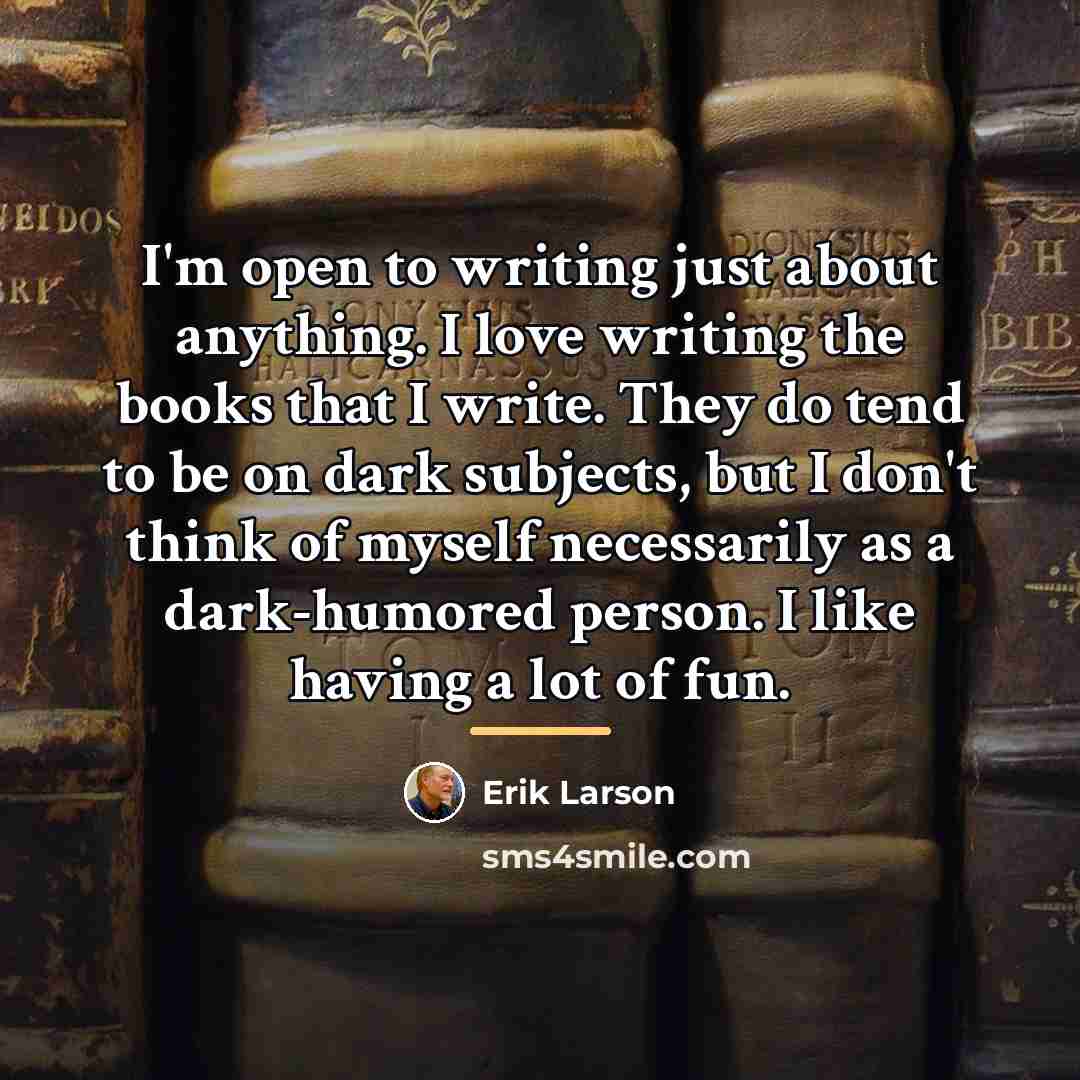 “I'm open to writing just about anything. I love writing…” quote by Erik Larson