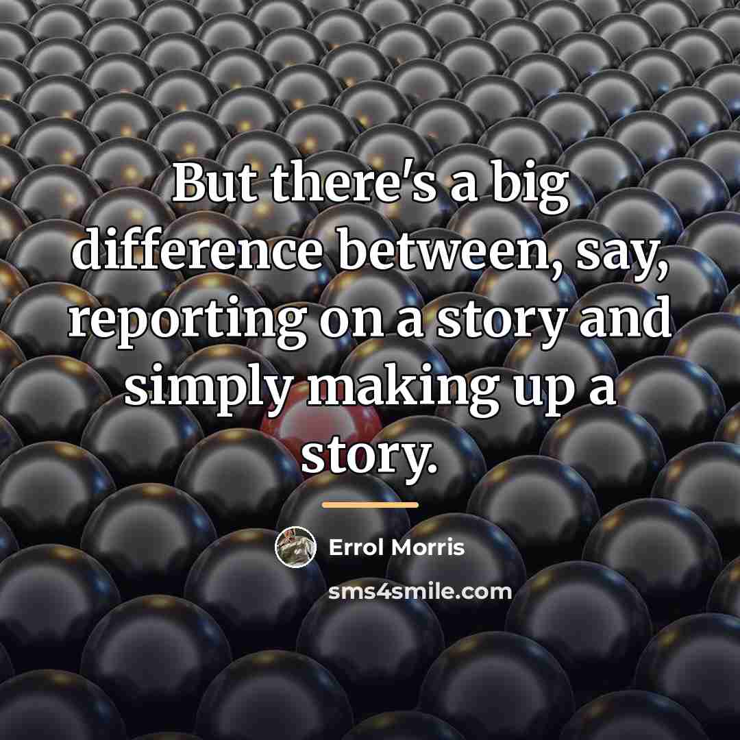 “But there's a big difference between, say, reporting on a…” quote by Errol Morris