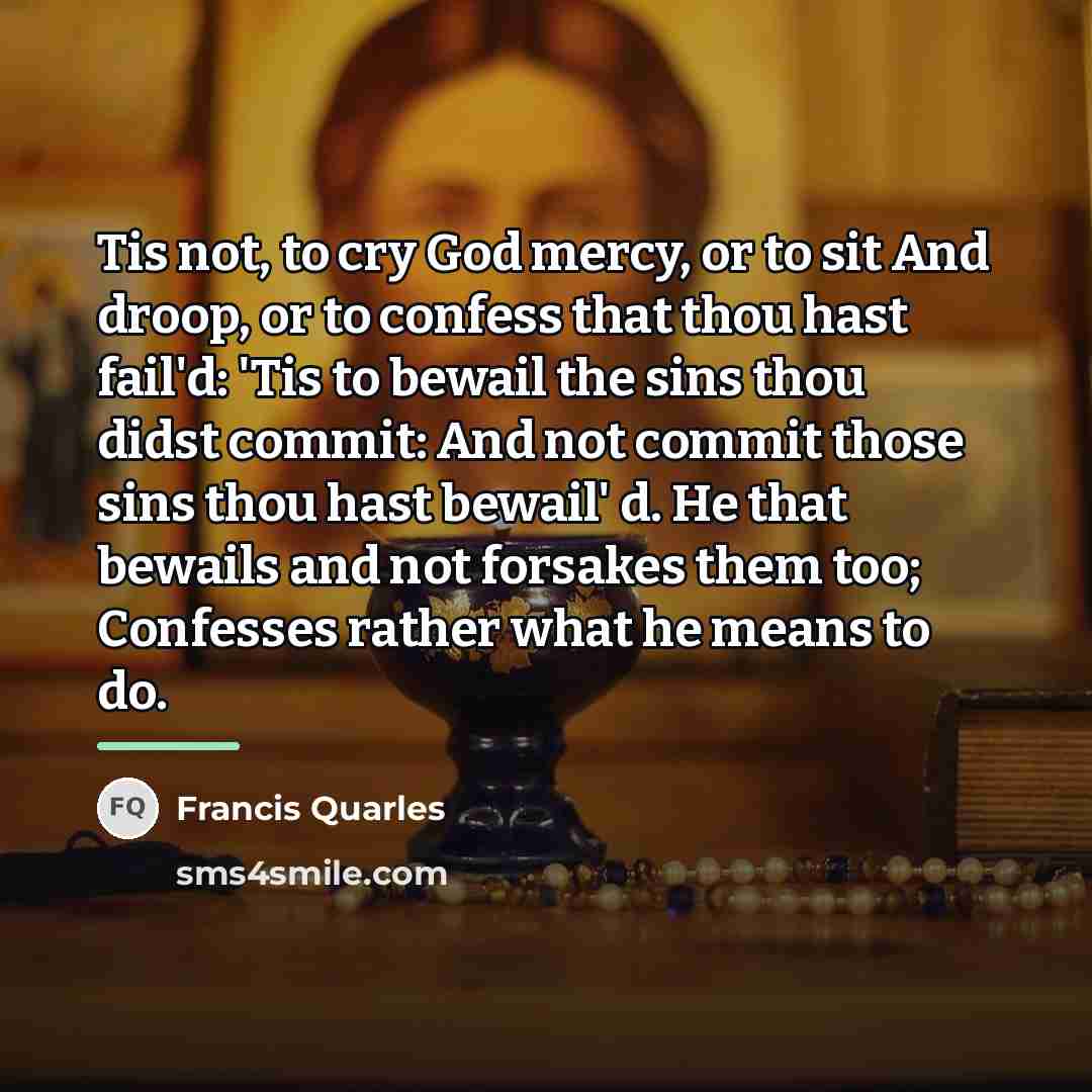 “Tis not, to cry God mercy, or to sit And…” quote by Francis Quarles