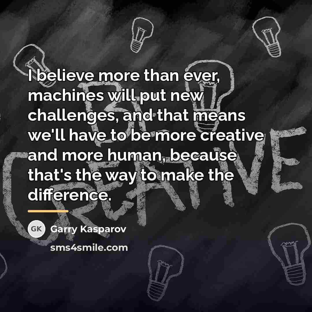 “I believe more than ever, machines will put new challenges,…” quote by Garry Kasparov