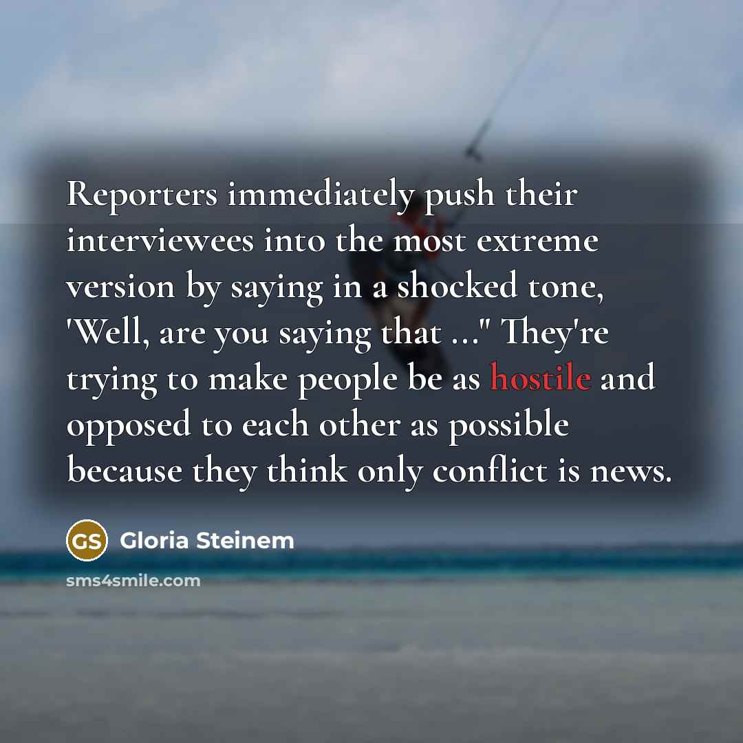 “Reporters immediately push their interviewees into the most extreme version…” quote by Gloria Steinem