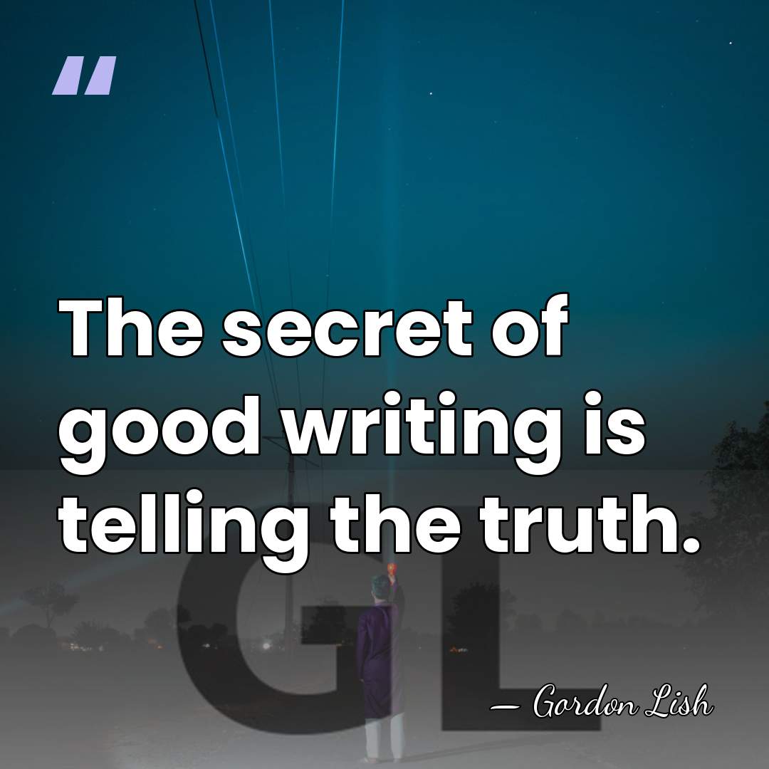 The secret of good writing is telling the truth. - Gordon Lish