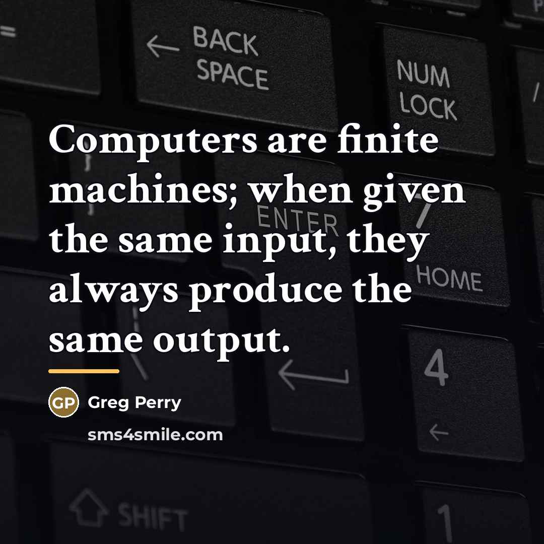 “Computers are finite machines; when given the same input, they…” quote by Greg Perry