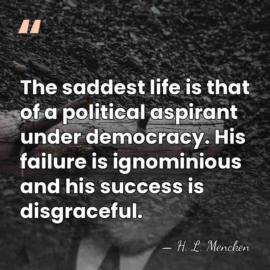 The saddest life is that of a political aspirant under democracy. His&hellip; - H. L. Mencken