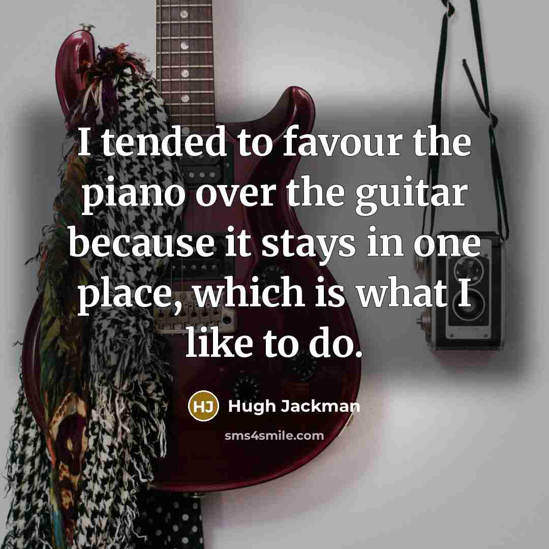 “I tended to favour the piano over the guitar because…” quote by Hugh Jackman