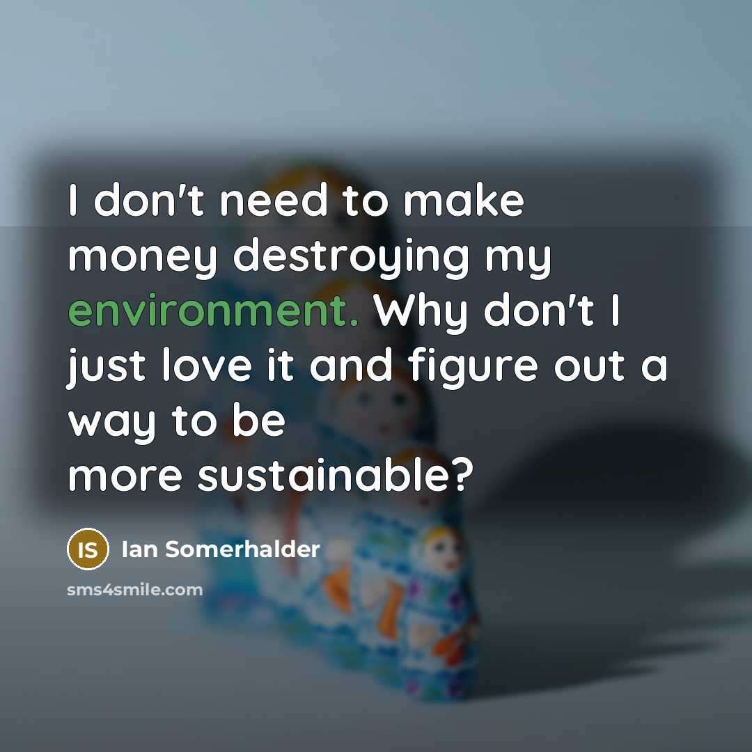“I don't need to make money destroying my environment. Why…” quote by Ian Somerhalder
