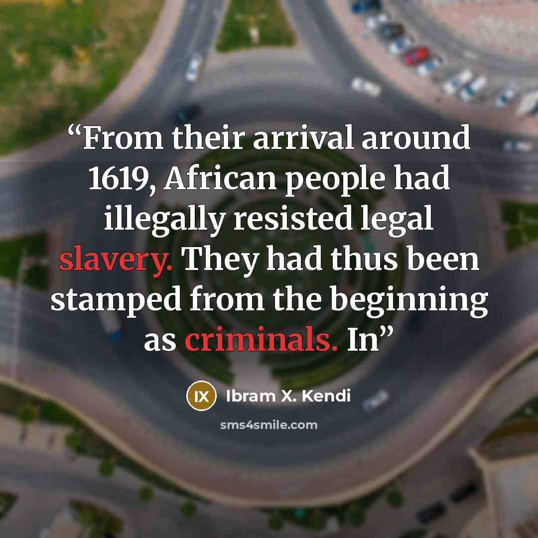 “From their arrival around 1619, African people had illegally resisted legal slavery. They had thus been stamped from the beginning as criminals. In” quote by Ibram X. Kendi
