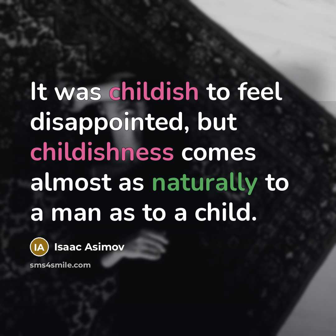 “It was childish to feel disappointed, but childishness comes almost as naturally to a man as to a child.” quote by Isaac Asimov
