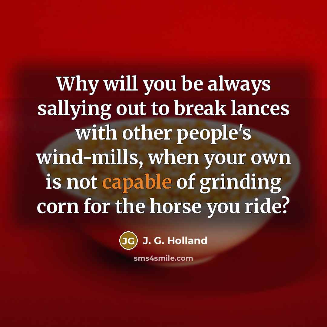 “Why will you be always sallying out to break lances…” quote by J. G. Holland