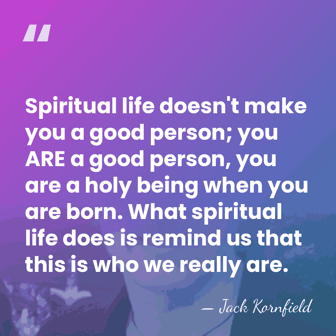 Spiritual life doesn't make you a good person; you ARE a good&hellip; - Jack Kornfield