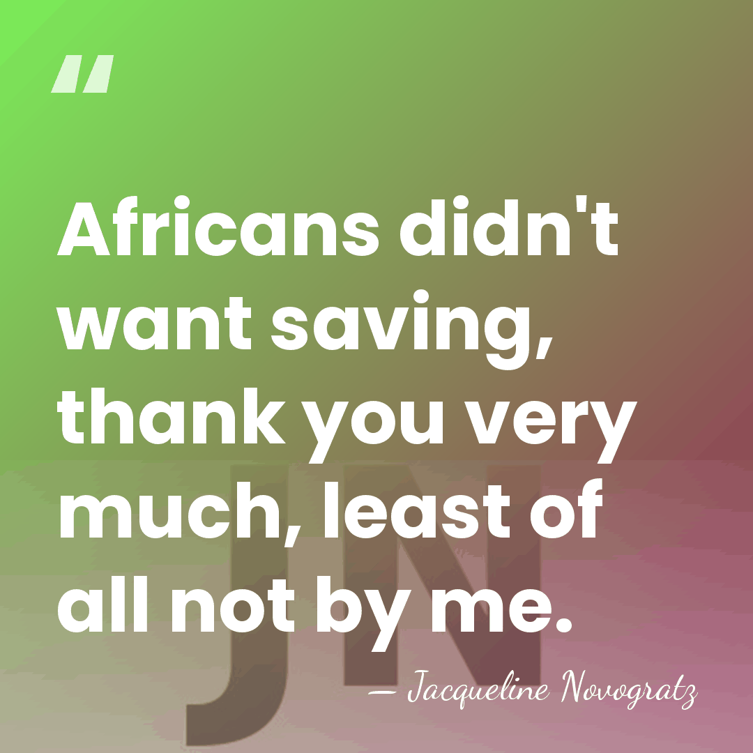 Africans didn't want saving, thank you very much, least of all not&hellip; - Jacqueline Novogratz