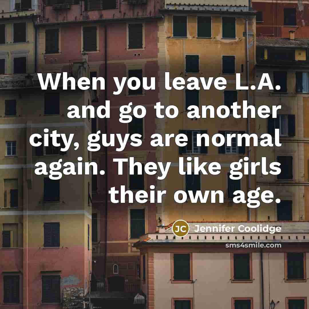 “When you leave L.A. and go to another city, guys…” quote by Jennifer Coolidge