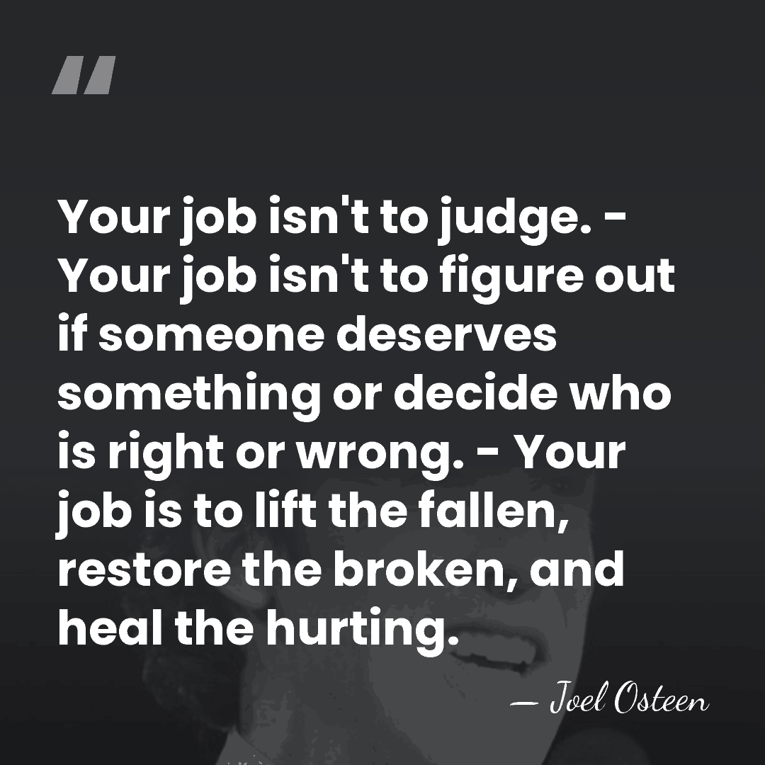 Your job isn't to judge. - Your job isn't to figure out&hellip; - Joel Osteen