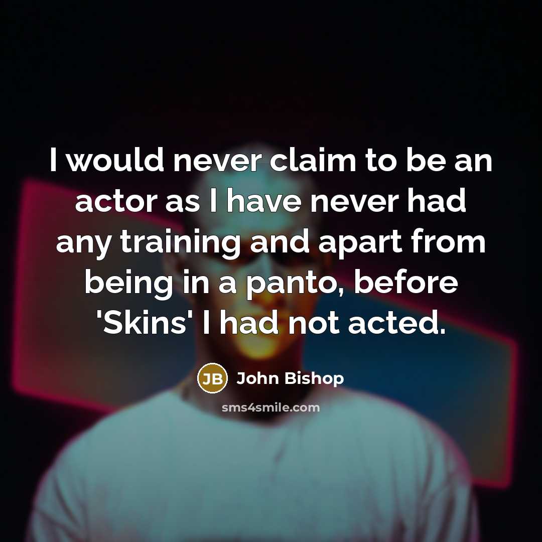 “I would never claim to be an actor as I…” quote by John Bishop