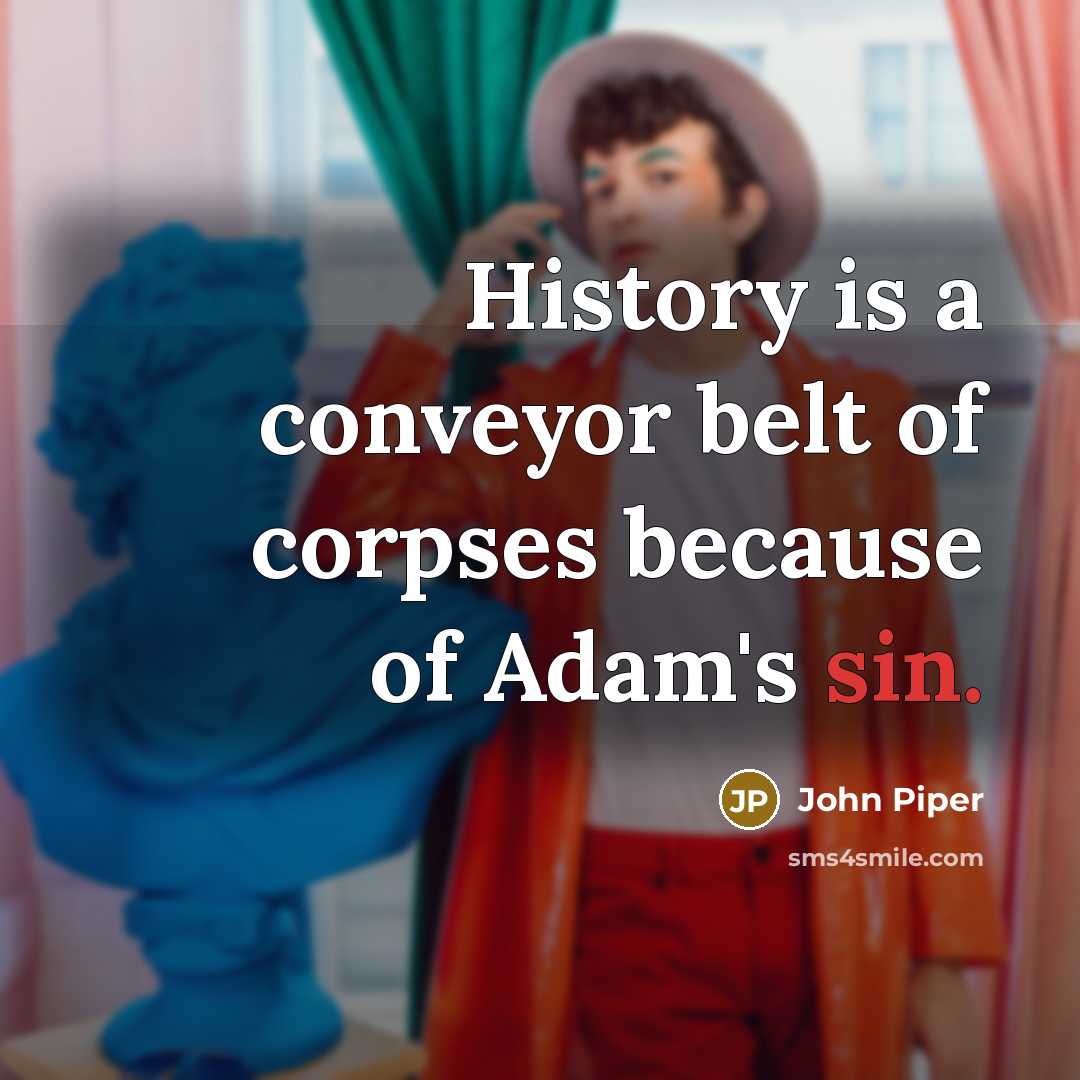 “History is a conveyor belt of corpses because of Adam's…” quote by John Piper